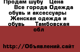 Продам шубу › Цена ­ 5 000 - Все города Одежда, обувь и аксессуары » Женская одежда и обувь   . Тамбовская обл.